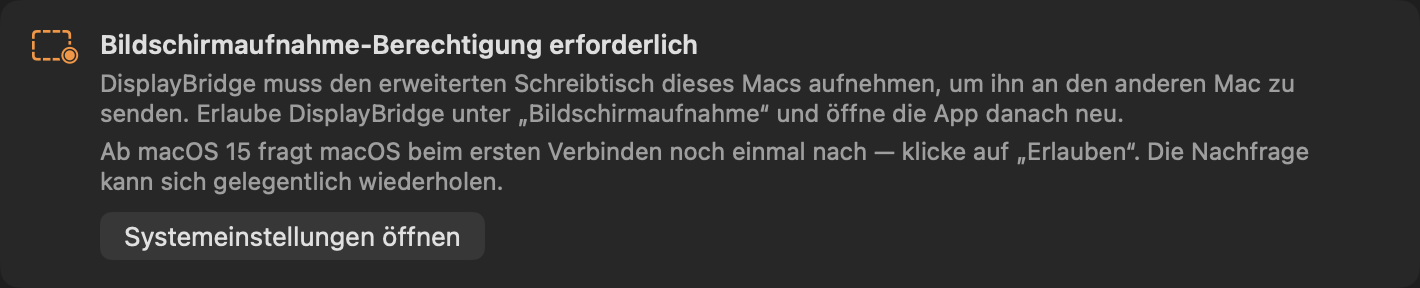 Die Karte oben im DisplayBridge-Fenster: Bildschirmaufnahme-Berechtigung erforderlich. DisplayBridge muss den erweiterten Schreibtisch dieses Macs aufnehmen, um ihn an den anderen Mac zu senden. Erlaube DisplayBridge unter „Bildschirmaufnahme“ und öffne die App danach neu. Taste: Systemeinstellungen öffnen.