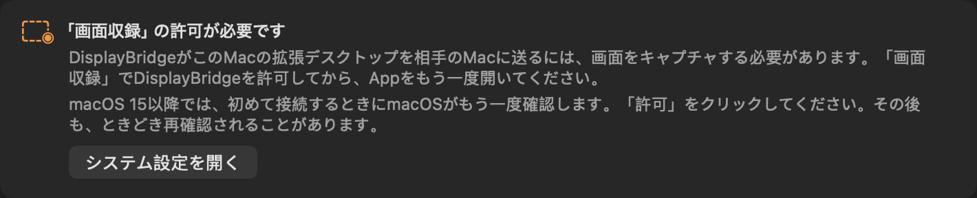 DisplayBridgeのウインドウ上部のカード：「画面収録」の許可が必要です。DisplayBridgeがこのMacの拡張デスクトップを相手のMacに送るには、画面をキャプチャする必要があります。「画面収録」でDisplayBridgeを許可してから、Appをもう一度開いてください。ボタン：システム設定を開く。